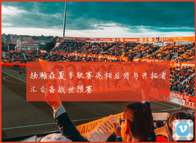 杨瀚森夏季联赛亮相后将与开拓者汇合备战世预赛