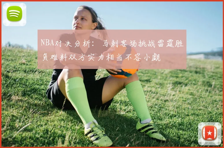 NBA对决分析：马刺客场挑战雷霆胜负难料双方实力相当不容小觑