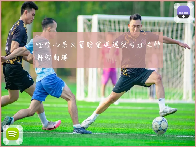 哈登心系火箭盼重返退役与杜兰特再续前缘