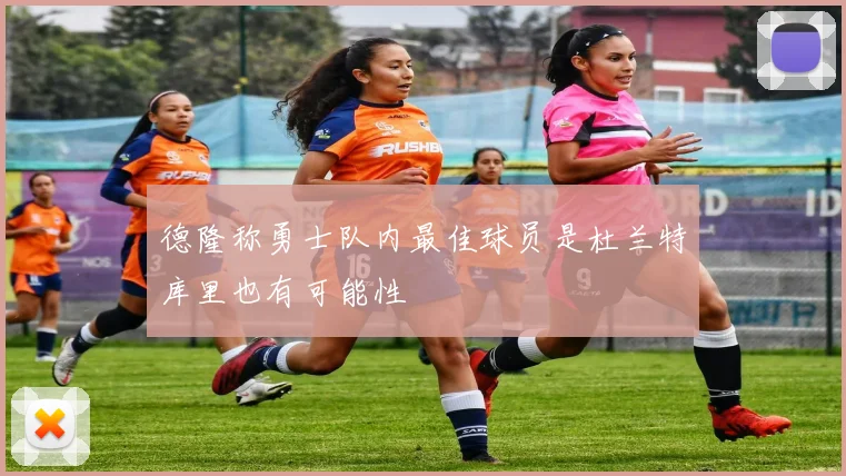 德隆称勇士队内最佳球员是杜兰特库里也有可能性