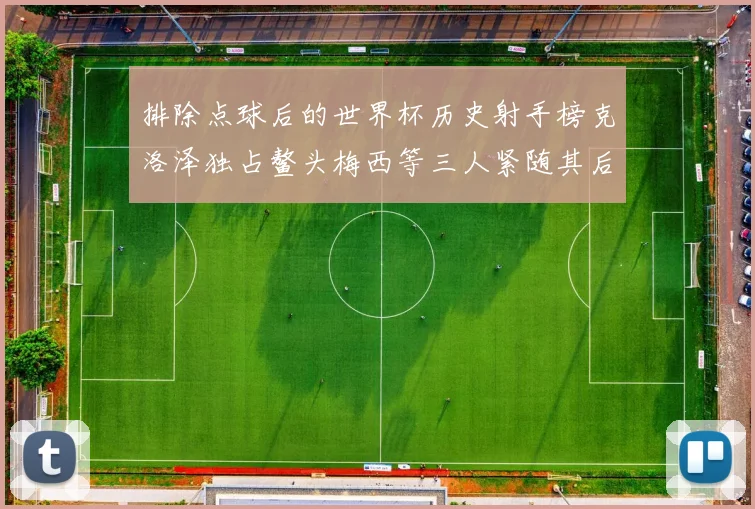 排除点球后的世界杯历史射手榜克洛泽独占鳌头梅西等三人紧随其后
